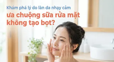 Khám phá lý do làn da nhạy cảm ưa chuộng sữa rửa mặt không tạo bọt?