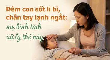 Đêm con sốt li bì, chân tay lạnh ngắt: mẹ bình tĩnh xử lý thế này