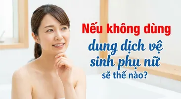 Nếu không dùng dung dịch vệ sinh phụ nữ sẽ thế nào?