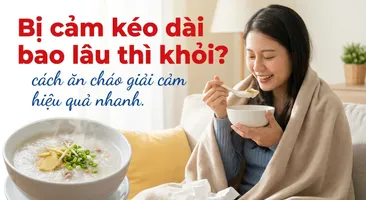 Bị cảm kéo dài bao lâu thì khỏi? cách ăn cháo giải cảm hiệu quả nhanh