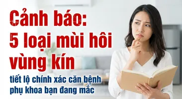 Cảnh báo: 5 loại mùi hôi vùng kín tiết lộ chính xác căn bệnh phụ khoa bạn đang mắc