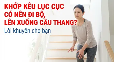 Khớp kêu lục cục có nên đi bộ, lên xuống cầu thang? lời khuyên cho bạn