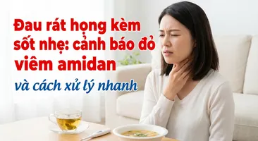 Đau rát họng kèm sốt nhẹ: cảnh báo đỏ viêm amidan và cách xử lý nhanh