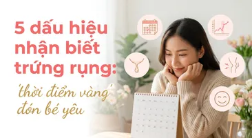5 dấu hiệu nhận biết trứng rụng: "thời điểm vàng" đón bé yêu