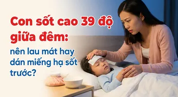 Con sốt cao 39 độ giữa đêm: nên lau mát hay dán miếng hạ sốt trước?