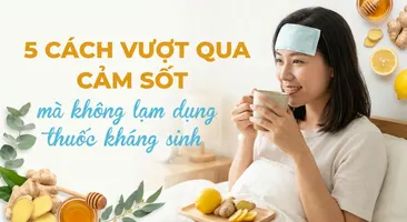 5 cách vượt qua cảm sốt mà không lạm dụng thuốc kháng sinh