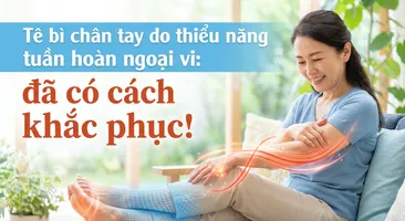 Tê bì chân tay do thiểu năng tuần hoàn ngoại vi: đã có cách khắc phục!