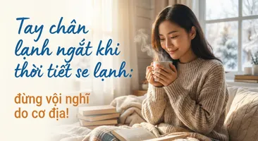 Tay chân lạnh ngắt khi thời tiết se lạnh: đừng vội nghĩ do cơ địa!
