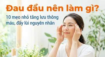 Đau đầu nên làm gì? 10 mẹo nhỏ tăng lưu thông máu, đẩy lùi nguyên nhân