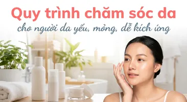 Quy trình chăm sóc da cho người da yếu, mỏng, dễ kích ứng