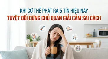 Khi cơ thể phát ra 5 tín hiệu này, tuyệt đối đừng chủ quan giải cảm sai cách
