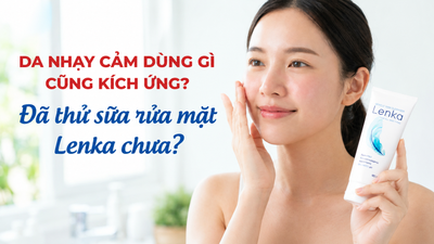 Da nhạy cảm dùng gì cũng kích ứng? Đã thử sữa rửa mặt Lenka chưa?