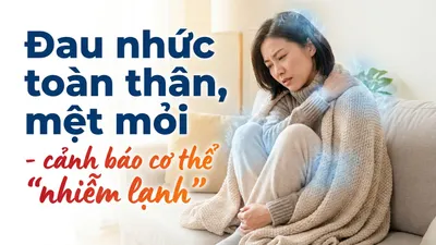 Đau nhức toàn thân, mệt mỏi - cảnh báo cơ thể "nhiễm lạnh"