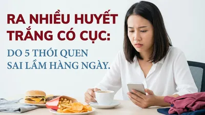 Ra nhiều huyết trắng có cục: do 5 thói quen sai lầm hàng ngày