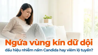 Ngứa vùng kín dữ dội - dấu hiệu nhiễm nấm Candida hay viêm lộ tuyến?