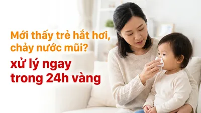 Mới thấy trẻ hắt hơi, chảy nước mũi? xử lý ngay trong 24h vàng