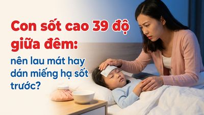 Con sốt cao 39 độ giữa đêm: nên lau mát hay dán miếng hạ sốt trước?