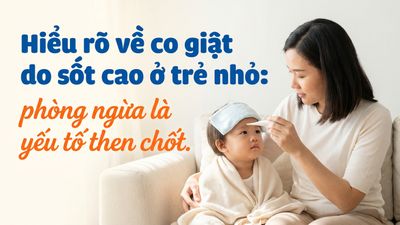 Hiểu rõ về co giật do sốt cao ở trẻ nhỏ: phòng ngừa là yếu tố then chốt