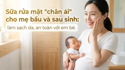 Sữa rửa mặt "chân ái" cho mẹ bầu và sau sinh: làm sạch da, an toàn với em bé