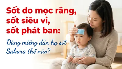 Sốt do mọc răng, sốt siêu vi, sốt phát ban: Dùng miếng dán hạ sốt Sakura thế nào?
