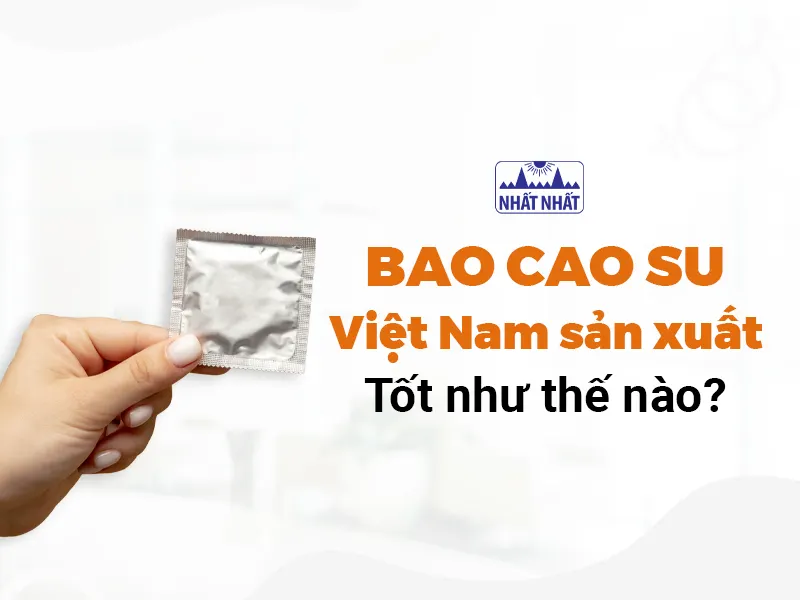 Tìm hiểu bao cao su Việt Nam sản xuất có tốt không
